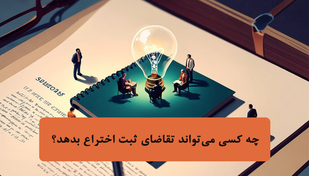 چه کسی می‌تواند تقاضای ثبت اختراع بدهد