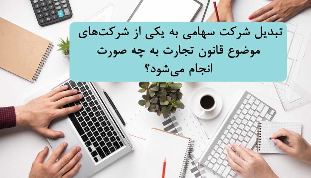 تبدیل شرکت سهامی به یکی از شرکت‌های موضوع قانون تجارت