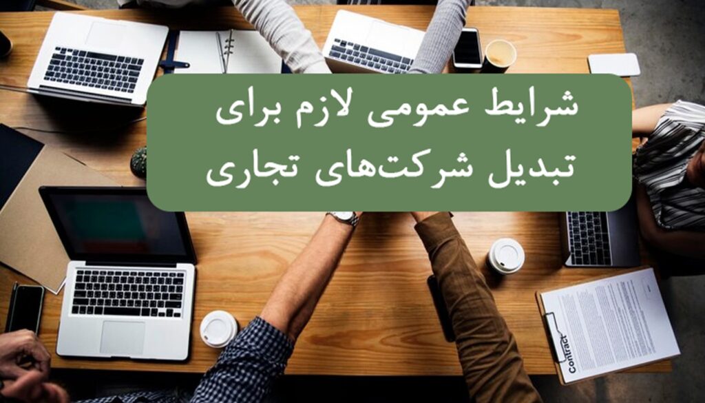 شرایط عمومی لازم برای تبدیل شرکت‌های تجاری