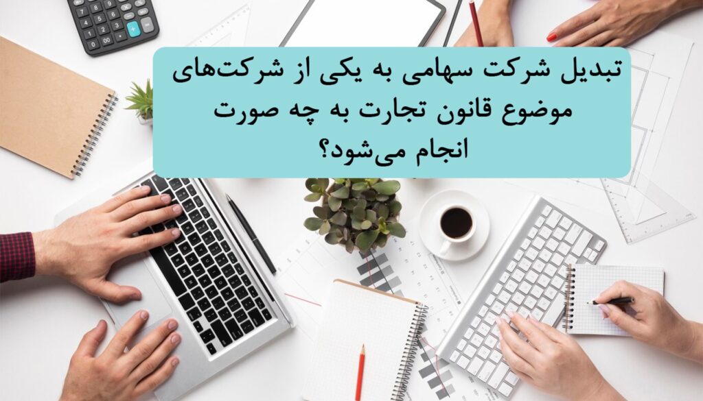 تبدیل شرکت سهامی به یکی از شرکت‌های موضوع قانون تجارت