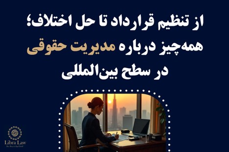 از تنظیم قرارداد تا حل اختلاف؛ همه‌چیز درباره مدیریت حقوقی در سطح بین‌المللی