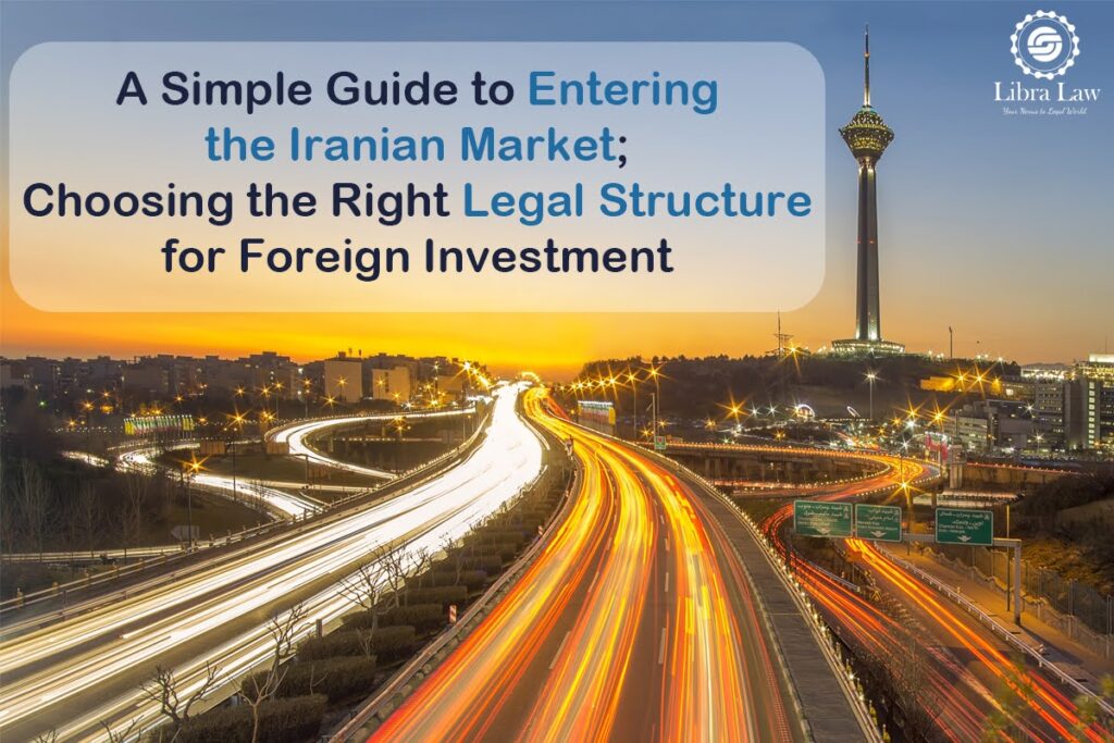 A Simple Guide to Entering the Iranian Market; Choosing the Right Legal Structure for Foreign Investment