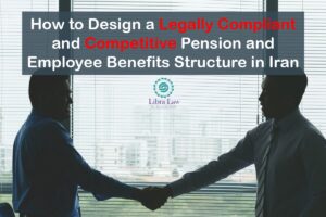 How to Design a Legally Compliant and Competitive Pension and Employee Benefits Structure in Iran