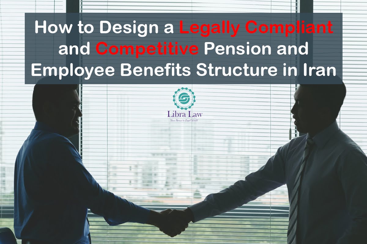 How to Design a Legally Compliant and Competitive Pension and Employee Benefits Structure in Iran