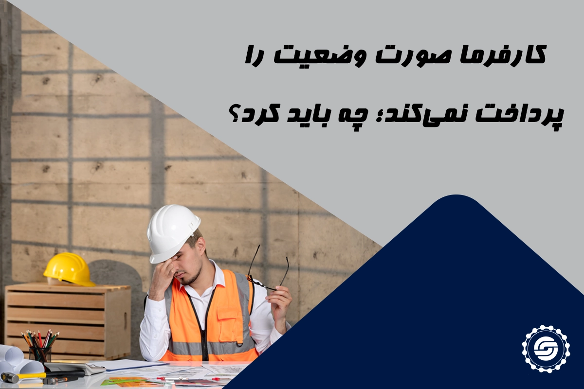 کارفرما صورت وضعیت را پرداخت نمی‌کند؛ چه باید کرد؟